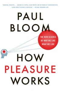 Paul Bloom - How Pleasure Works: The New Science of Why We Like What We Like