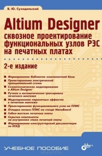 Владислав Суходольский - Altium Designer. Сквозное проектирование функциональных узлов РЭС на печатных платах. Учебное пособие