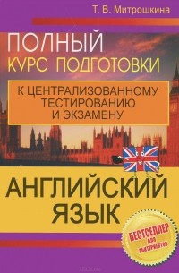 Татьяна Митрошкина - Английский язык. Полный курс подготовки к централизованному тестированию и экзамену