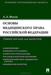 Александр Мохов - Основы медицинского права РФ. Правовые основы медицинской и фармацевтической деятельности в РФ. Учебное пособие