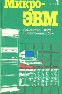  - Микро-ЭВМ. Книга 1. Семейство ЭВМ "Электроника 60"