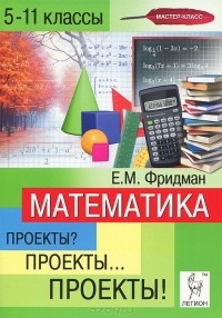Елена Фридман - Математика. 5-11 классы. Проекты? Проекты... Проекты!