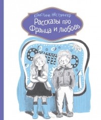 Кристина Нестлингер - Рассказы про Франца и любовь (сборник)