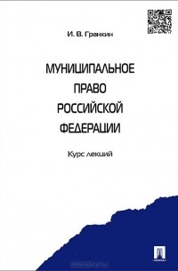Игорь Гранкин - Муниципальное право Российской Федерации. Курс лекций. Учебное пособие