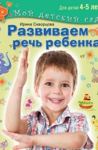 Ирина Скворцова - Развиваем речь ребенка. Для детей 4-5 лет