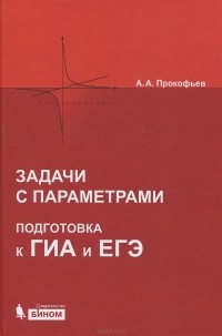 Александр Прокофьев - Задачи с параметрами. Подготовка к ГИА и ЕГЭ