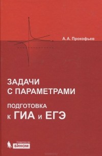 Александр Прокофьев - Задачи с параметрами. Подготовка к ГИА и ЕГЭ