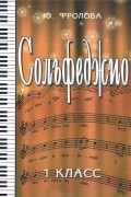 Юлия Фролова - Сольфеджио. 1 класс. Учебное пособие