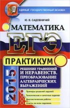 Юрий Садовничий - ЕГЭ 2015. Математика. Решение уровнений и неравенств. Преобразование алгебраических выражений. Практикум