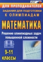 Виктор Шеховцов - Математика. 9-11 классы. Решение олимпиадных задач повышенной сложности