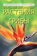 Изучаем биологию. Растения и грибы