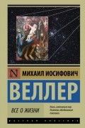 Михаил Веллер - Всё о жизни