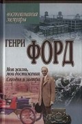 Генри Форд - Моя жизнь, мои достижения. Сегодня и завтра (сборник)