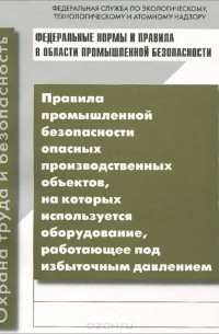 Правила промышленной безопасности опасных производственных объектов, на которых используется оборудование, работающее под избыточным давлением