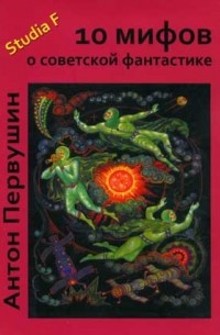 Антон Первушин - 10 мифов о советской фантастике