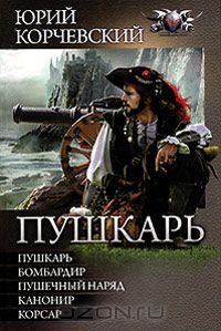 Юрий Корчевский - Пушкарь. Бомбардир. Пушечный наряд. Канонир. Корсар (сборник)