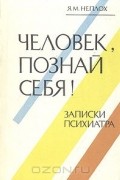 Яков Неплох - Человек, познай себя! Записки психиатра