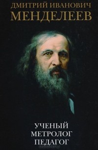  - Дмитрий Иванович Менделеев. Ученый. Метролог. Педагог