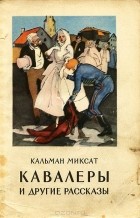 Кальман Миксат - Кавалеры и другие рассказы (сборник)