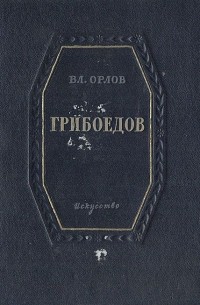 Владимир Орлов - Грибоедов. Краткий очерк жизни и творчества