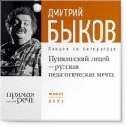 Дмитрий Быков - Лекция „Пушкинский лицей – русская педагогическая мечта“