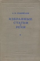 Александр Самойлов - А. Ф. Самойлов. Избранные статьи и речи