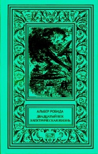 Робида Альбер - Двадцатый век. Электрическая жизнь (сборник)