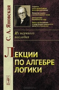 Софья Яновская - Лекции по алгебре логики