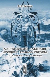Заурбек Ужахов - Альпийский лабиринт древних языков Европы. От Албании до Альбиона