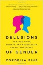 Cordelia Fine - Delusions of Gender: How Our Minds, Society, and Neurosexism Create Difference