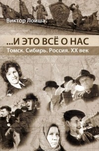 Виктор Лойша - ...И это все о нас
. Томск. Сибирь. Россия. ХХ век