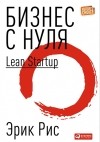 Эрик Рис - Бизнес с нуля: Метод Lean Startup для быстрого тестирования идей и выбора бизнес-модели