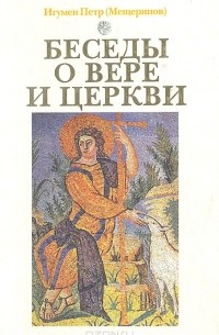  Игумен Петр (Мещеринов) - Беседы о вере и церкви