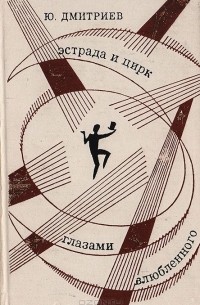 Юрий Арсеньевич Дмитриев - Эстрада и цирк глазами влюбленного