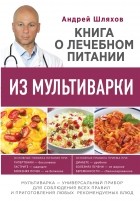 Андрей Шляхов - Книга о лечебном питании из мультиварки