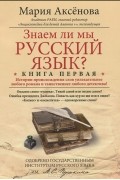 Мария Аксенова - Знаем ли мы русский язык? Истории происхождения слов увлекательнее любого романа и таинственнее любого детектива! Книга 1