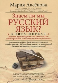 Мария Аксенова - Знаем ли мы русский язык? Истории происхождения слов увлекательнее любого романа и таинственнее любого детектива! Книга 1