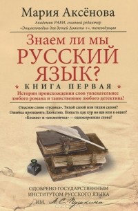 Мария Аксенова - Знаем ли мы русский язык? Истории происхождения слов увлекательнее любого романа и таинственнее любого детектива! Книга 1