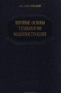 А. Соколовский - Научные основы технологии машиностроения