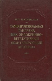 Иван Шаповалов - Самопроизвольная гангрена как эндокринновегетативный облитерирующий артериоз