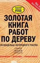  - Золотая книга работ по дереву для владельца загородного участка