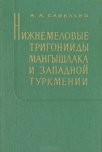 Анатолий Савельев - Нижнемеловые тригонииды Мангышлака и Западной Туркмении