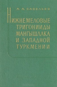 Анатолий Савельев - Нижнемеловые тригонииды Мангышлака и Западной Туркмении