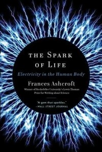 Frances Ashcroft - The Spark of Life: Electricity in the Human Body