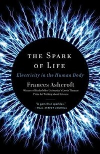 Frances Ashcroft - The Spark of Life: Electricity in the Human Body
