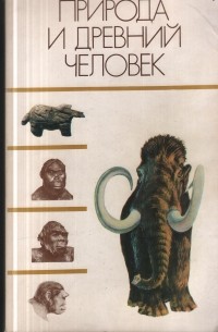  - Природа и древний человек. Основные этапы развития природы палеолитического человека и его культуры на территории СССР в плейстоцене