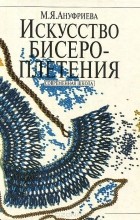 Майя Ануфриева - Искусство бисероплетения. Современная школа