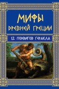 Николай Кун - Мифы Древней Греции: 12 подвигов Геракла