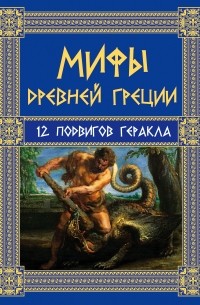 Николай Кун - Мифы Древней Греции: 12 подвигов Геракла