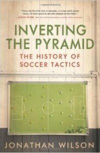 Джонатан Уилсон - Inverting the Pyramid: The History of Soccer Tactics